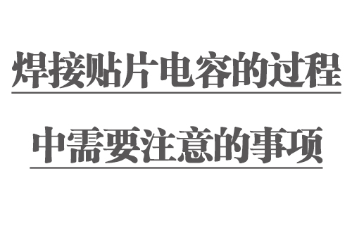 焊接貼片電容的過(guò)程中需要注意的事項